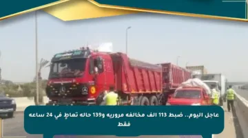 عاجل اليوم.. ضبط 113 ألف مخالفة مرورية و139 حالة تعاطٍ في 24 ساعة فقط